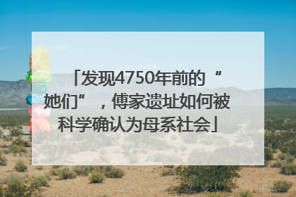 发现4750年前的“她们”，傅家遗址如何被科学确认为母系社会